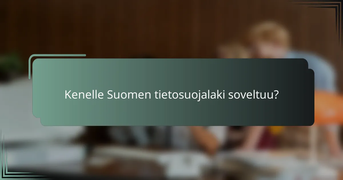 Kenelle Suomen tietosuojalaki soveltuu?