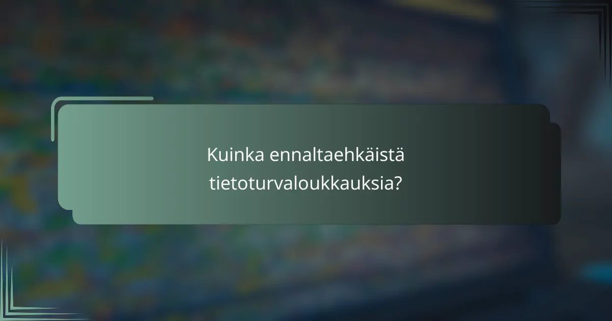 Kuinka ennaltaehkäistä tietoturvaloukkauksia?