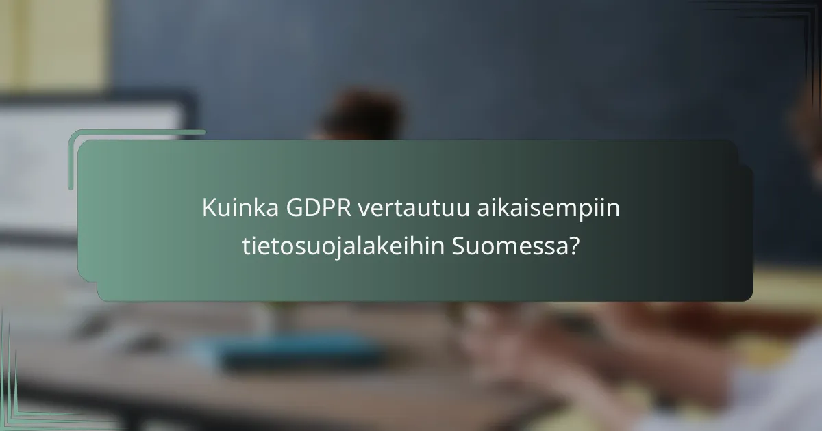 Kuinka GDPR vertautuu aikaisempiin tietosuojalakeihin Suomessa?