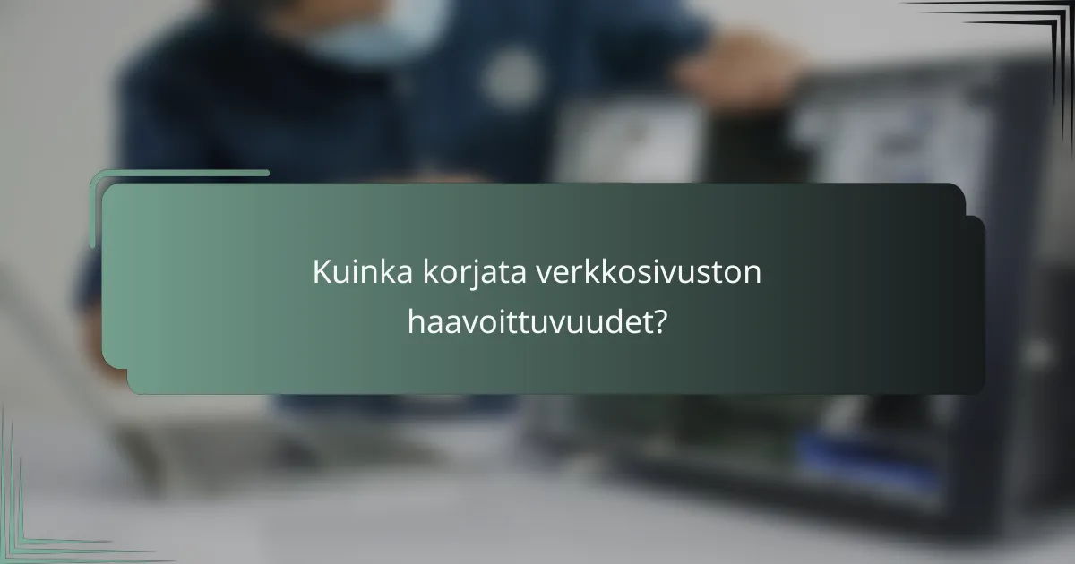 Kuinka korjata verkkosivuston haavoittuvuudet?