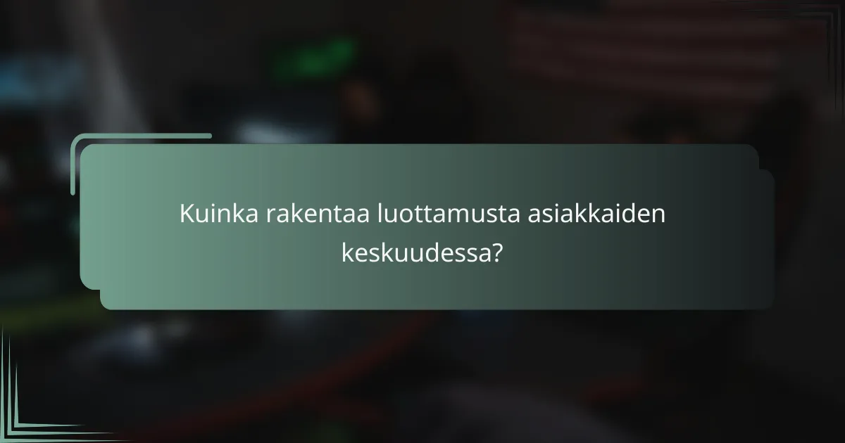 Kuinka rakentaa luottamusta asiakkaiden keskuudessa?