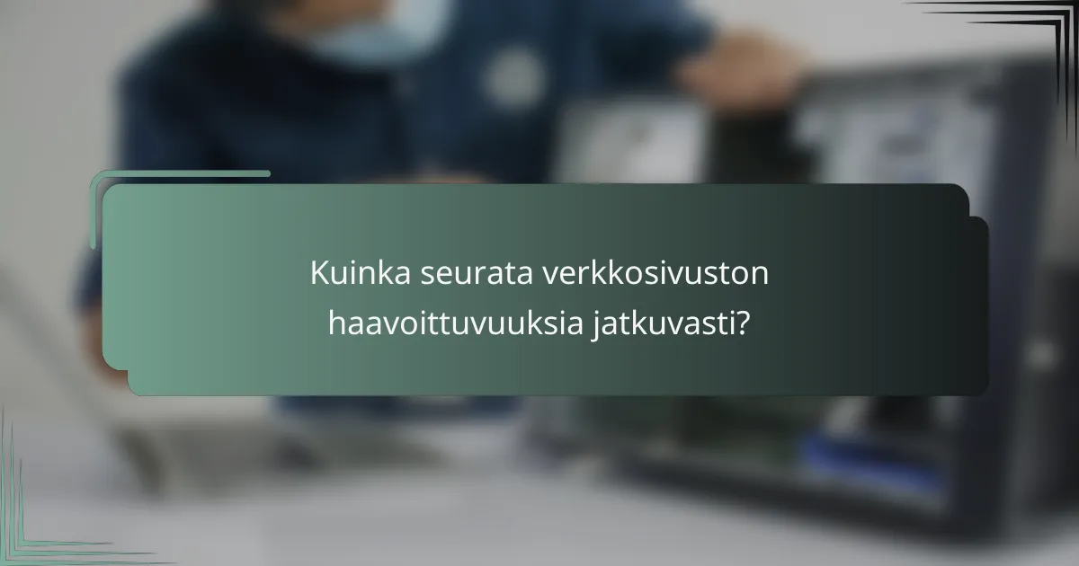 Kuinka seurata verkkosivuston haavoittuvuuksia jatkuvasti?