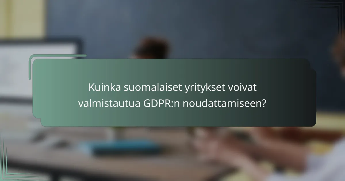 Kuinka suomalaiset yritykset voivat valmistautua GDPR:n noudattamiseen?