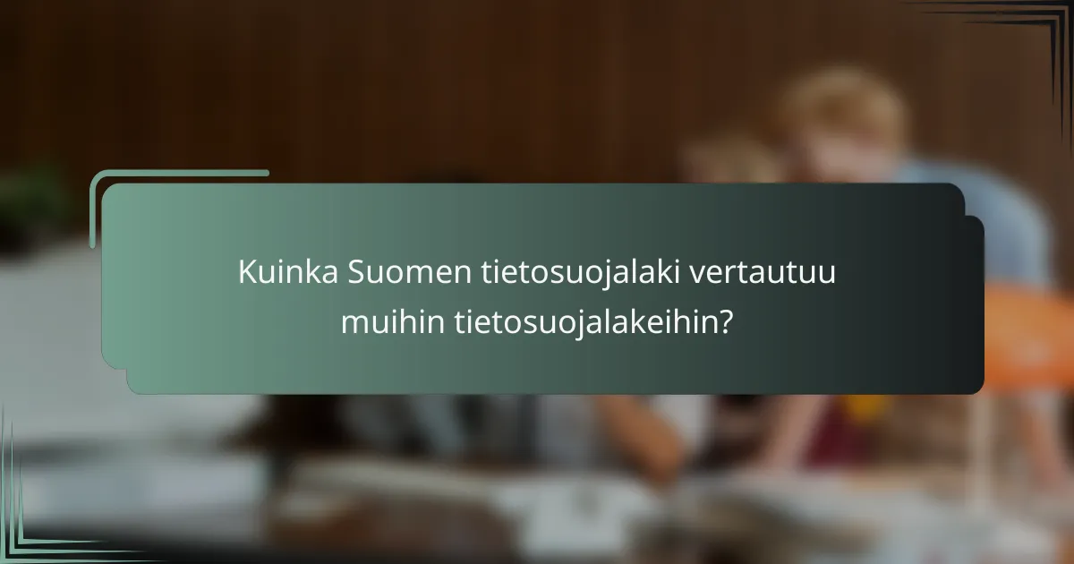 Kuinka Suomen tietosuojalaki vertautuu muihin tietosuojalakeihin?