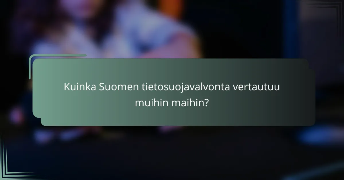 Kuinka Suomen tietosuojavalvonta vertautuu muihin maihin?