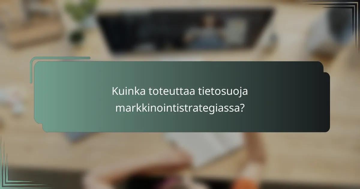 Kuinka toteuttaa tietosuoja markkinointistrategiassa?