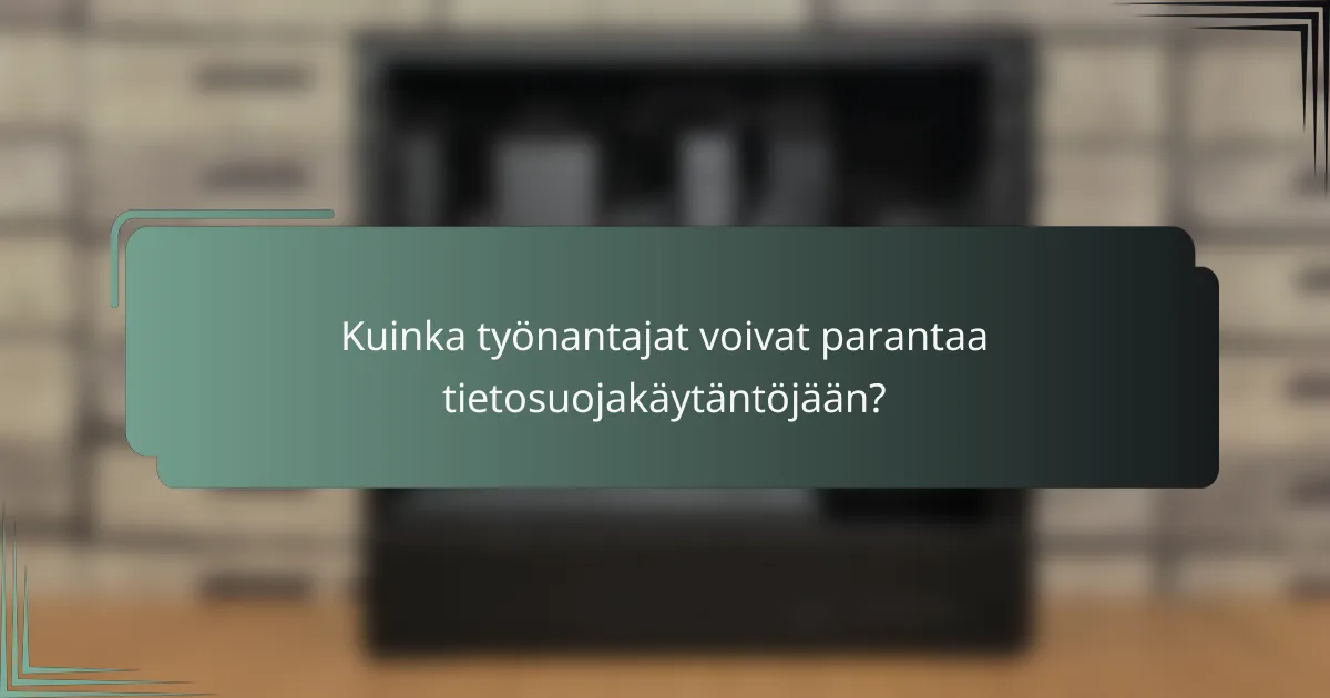Kuinka työnantajat voivat parantaa tietosuojakäytäntöjään?