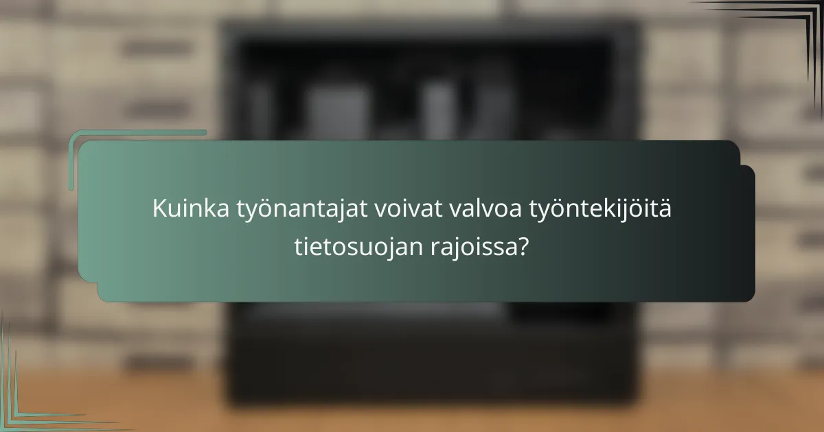 Kuinka työnantajat voivat valvoa työntekijöitä tietosuojan rajoissa?