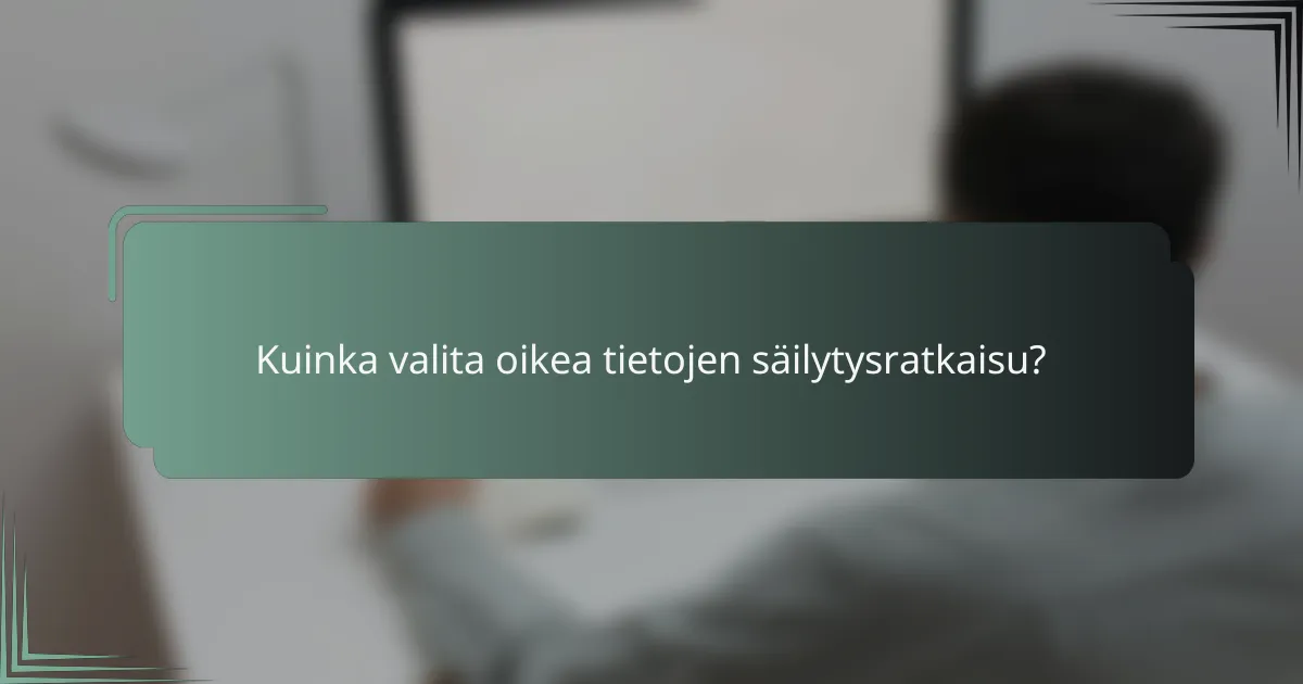 Kuinka valita oikea tietojen säilytysratkaisu?