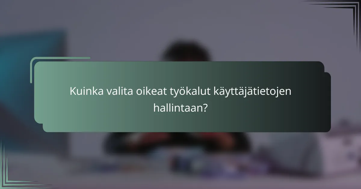 Kuinka valita oikeat työkalut käyttäjätietojen hallintaan?