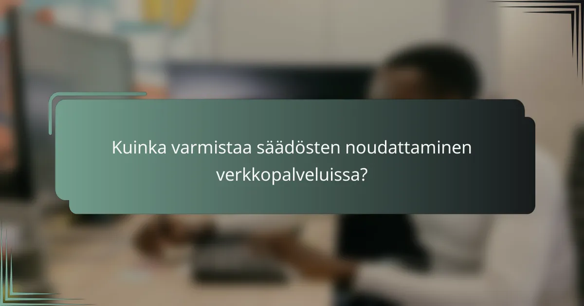 Kuinka varmistaa säädösten noudattaminen verkkopalveluissa?
