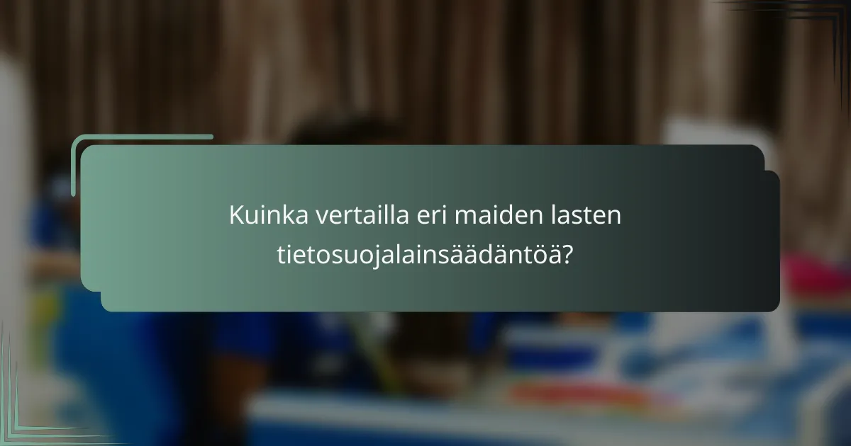 Kuinka vertailla eri maiden lasten tietosuojalainsäädäntöä?