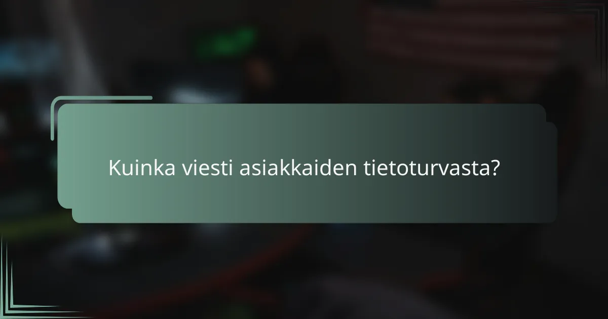 Kuinka viesti asiakkaiden tietoturvasta?