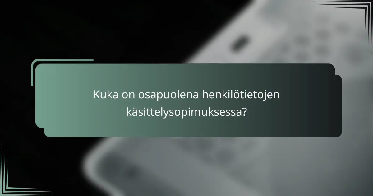 Kuka on osapuolena henkilötietojen käsittelysopimuksessa?