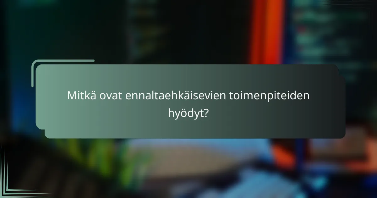 Mitkä ovat ennaltaehkäisevien toimenpiteiden hyödyt?