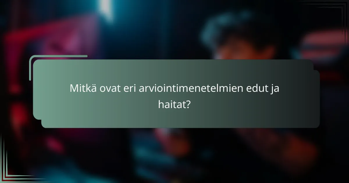 Mitkä ovat eri arviointimenetelmien edut ja haitat?