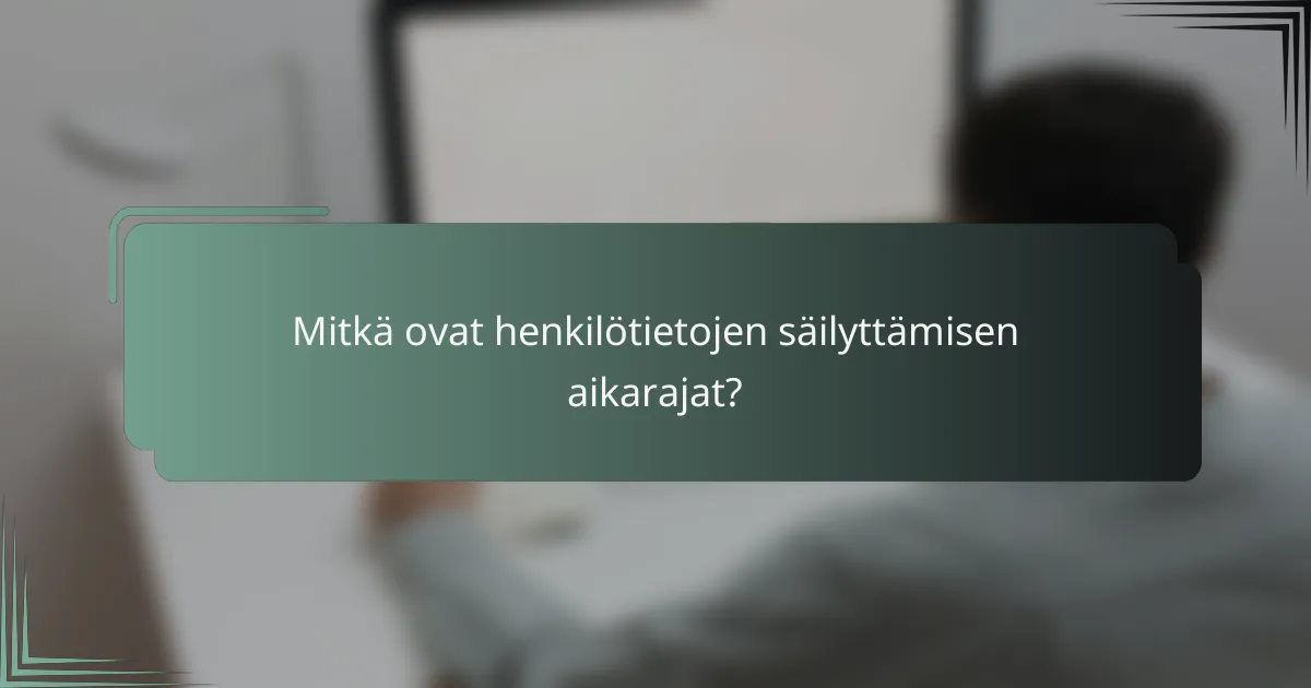 Mitkä ovat henkilötietojen säilyttämisen aikarajat?