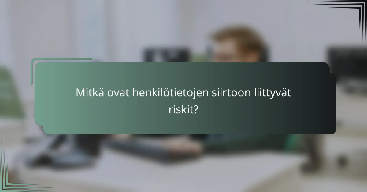 Mitkä ovat henkilötietojen siirtoon liittyvät riskit?