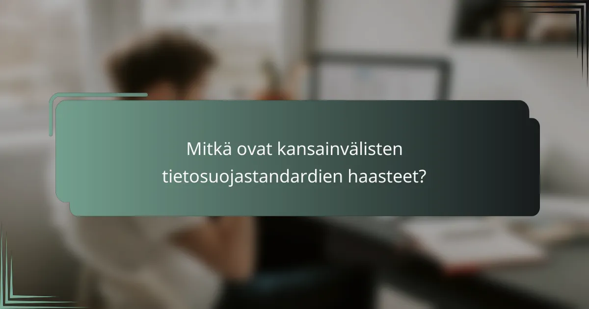 Mitkä ovat kansainvälisten tietosuojastandardien haasteet?
