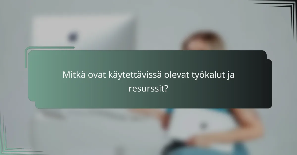 Mitkä ovat käytettävissä olevat työkalut ja resurssit?