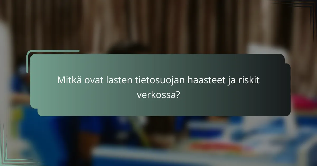 Mitkä ovat lasten tietosuojan haasteet ja riskit verkossa?