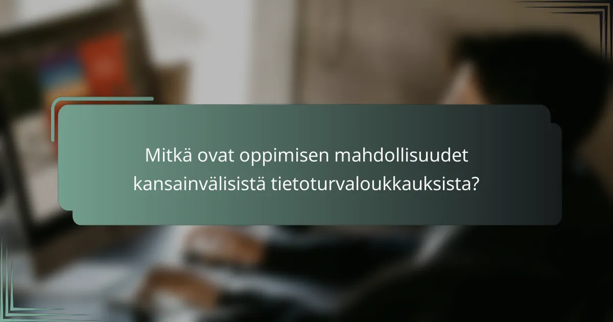 Mitkä ovat oppimisen mahdollisuudet kansainvälisistä tietoturvaloukkauksista?