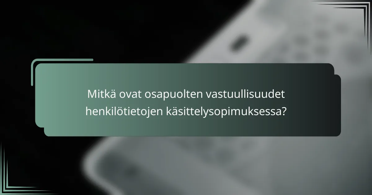 Mitkä ovat osapuolten vastuullisuudet henkilötietojen käsittelysopimuksessa?