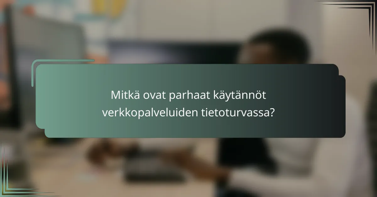 Mitkä ovat parhaat käytännöt verkkopalveluiden tietoturvassa?