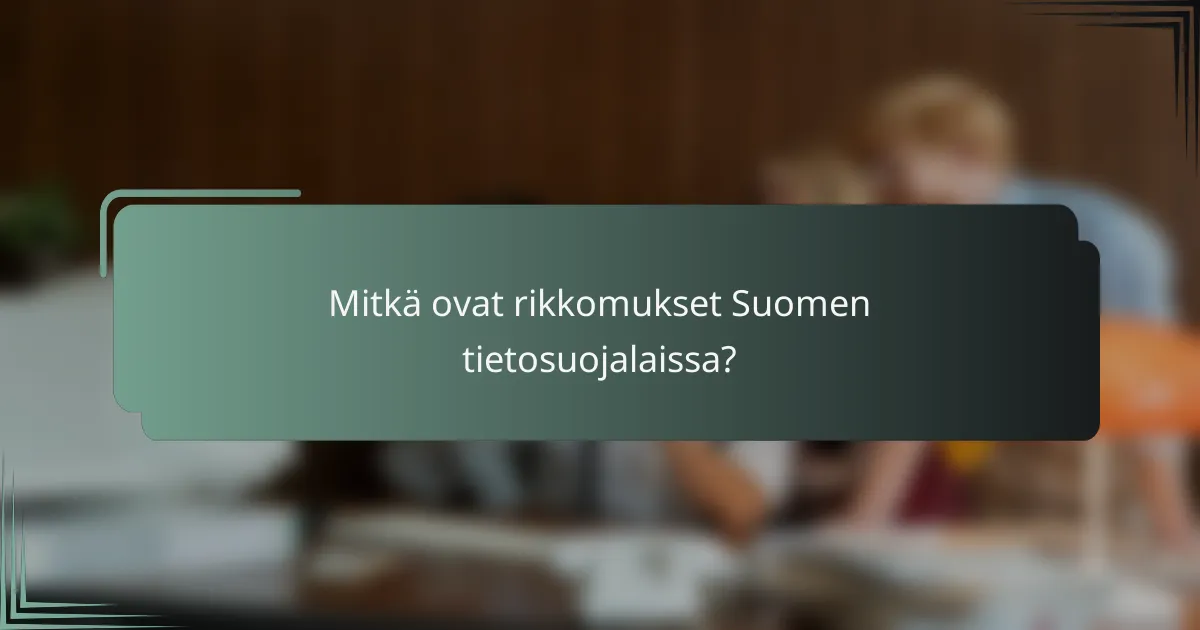 Mitkä ovat rikkomukset Suomen tietosuojalaissa?