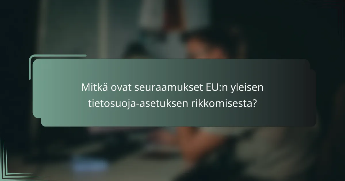 Mitkä ovat seuraamukset EU:n yleisen tietosuoja-asetuksen rikkomisesta?