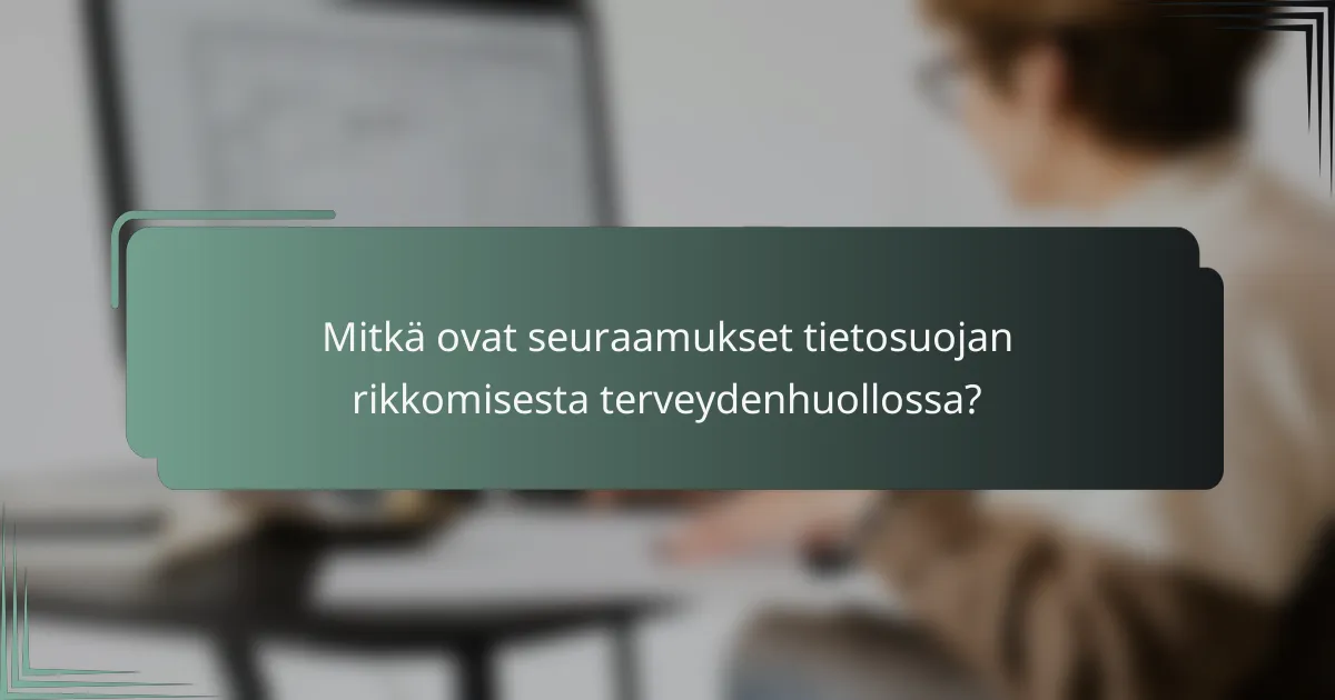 Mitkä ovat seuraamukset tietosuojan rikkomisesta terveydenhuollossa?