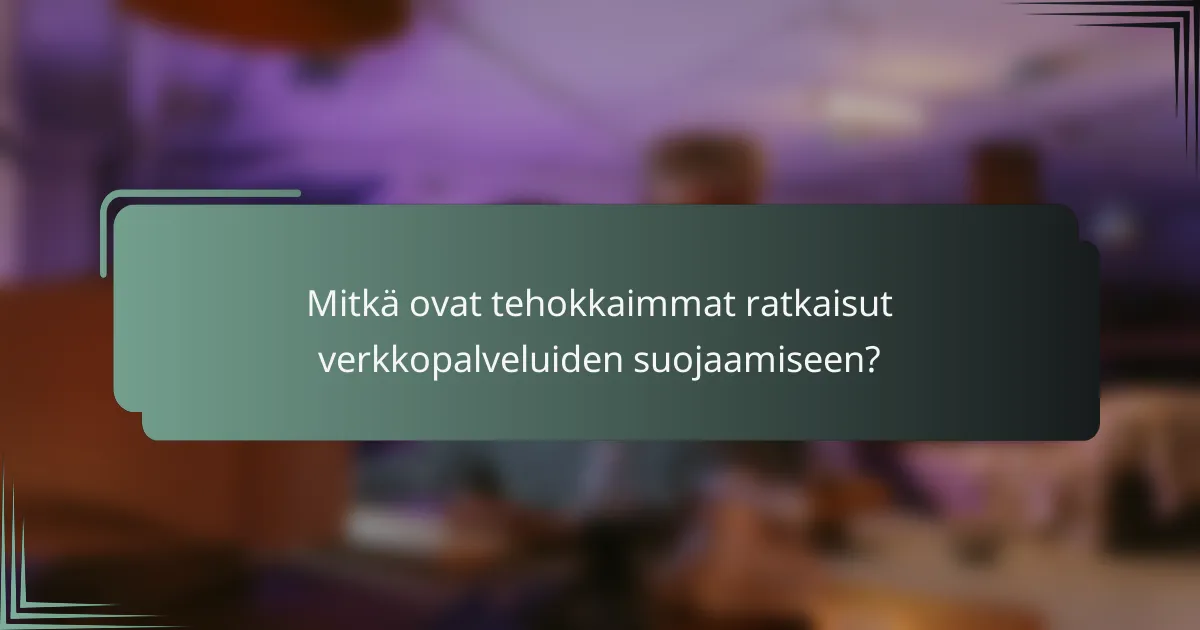 Mitkä ovat tehokkaimmat ratkaisut verkkopalveluiden suojaamiseen?