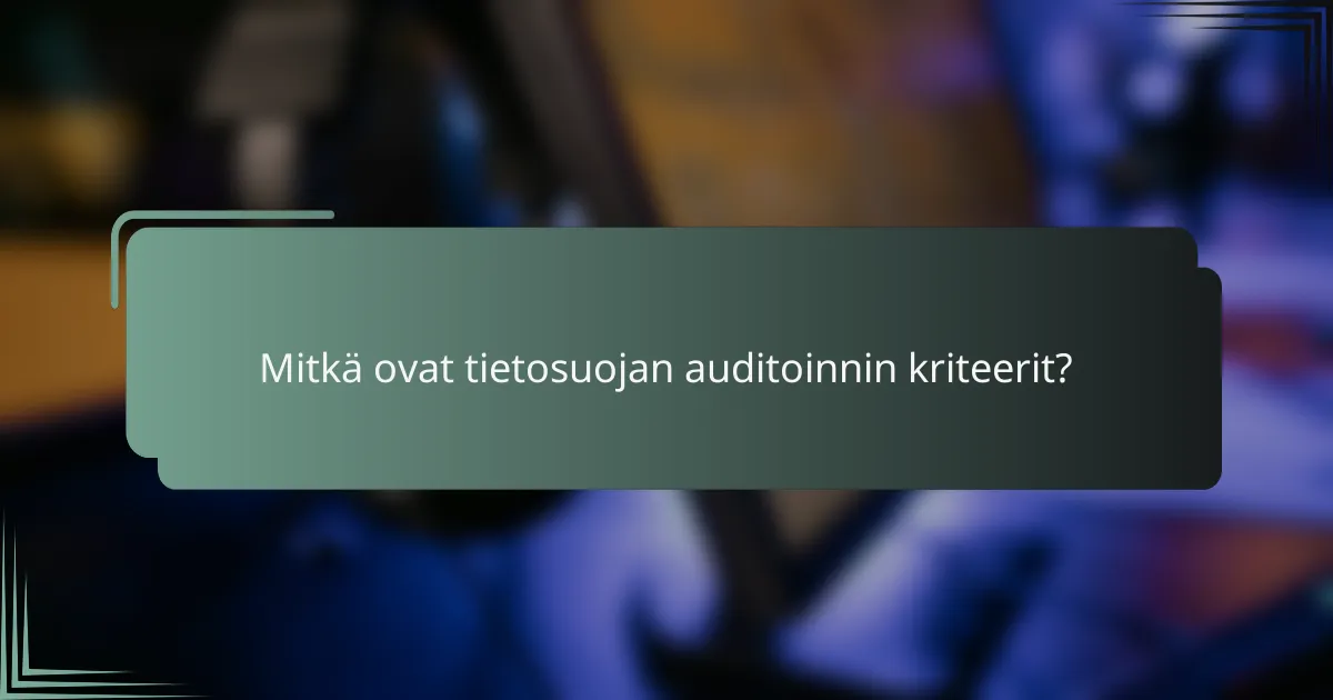 Mitkä ovat tietosuojan auditoinnin kriteerit?