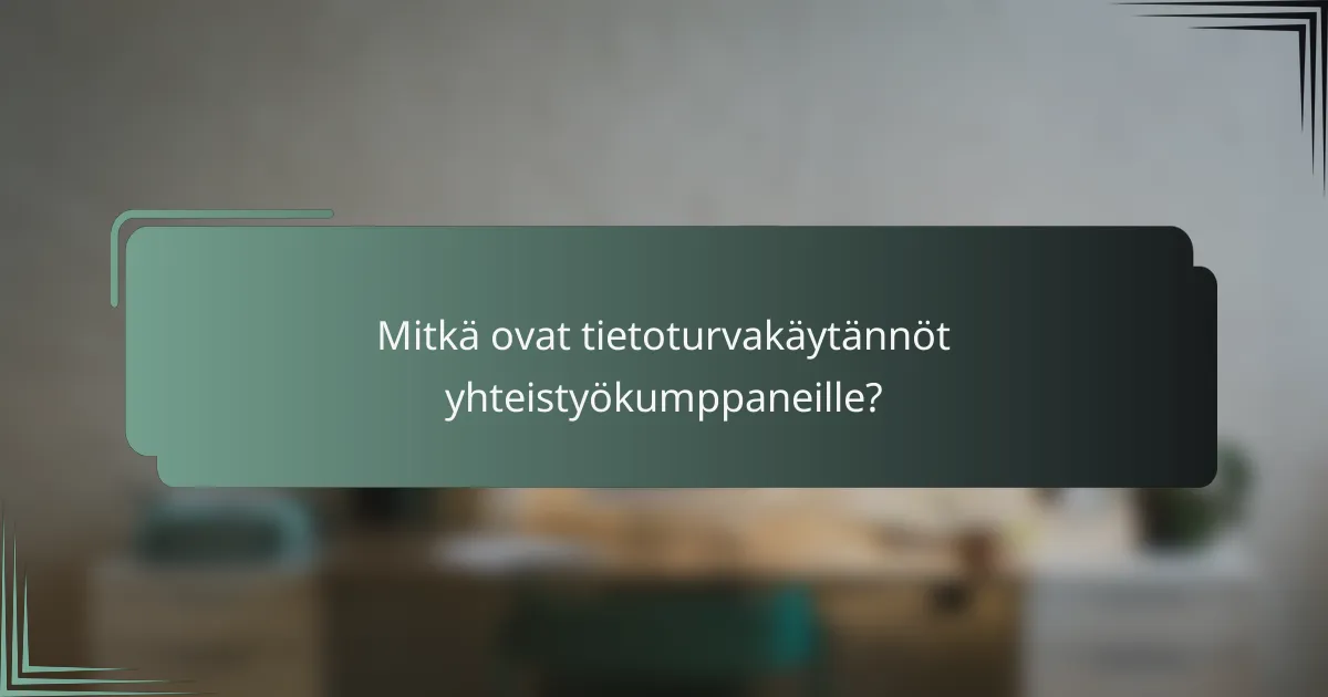 Mitkä ovat tietoturvakäytännöt yhteistyökumppaneille?