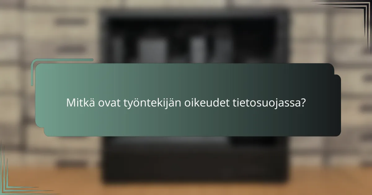 Mitkä ovat työntekijän oikeudet tietosuojassa?