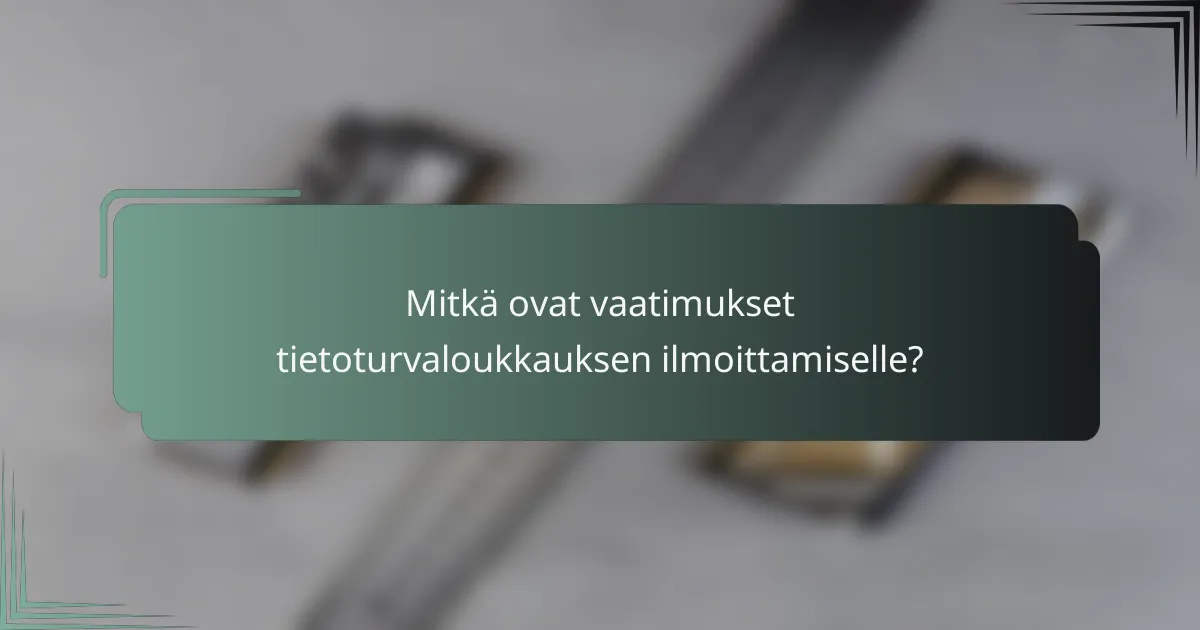 Mitkä ovat vaatimukset tietoturvaloukkauksen ilmoittamiselle?
