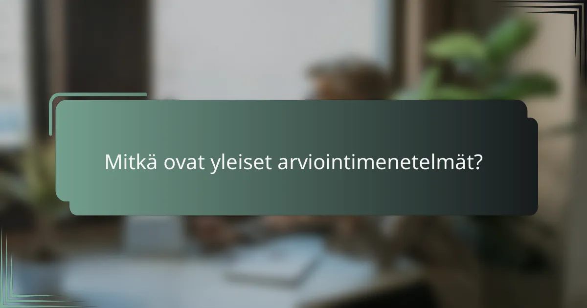 Mitkä ovat yleiset arviointimenetelmät?