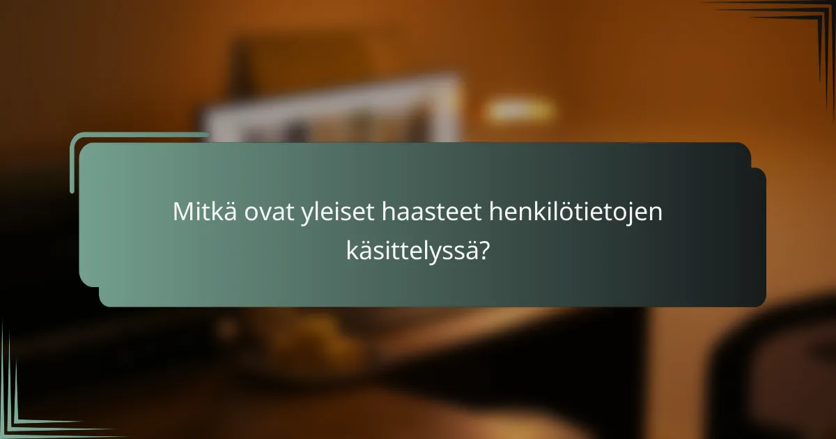 Mitkä ovat yleiset haasteet henkilötietojen käsittelyssä?