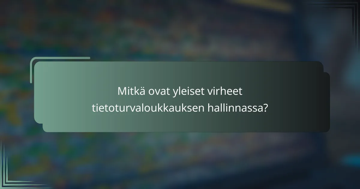 Mitkä ovat yleiset virheet tietoturvaloukkauksen hallinnassa?