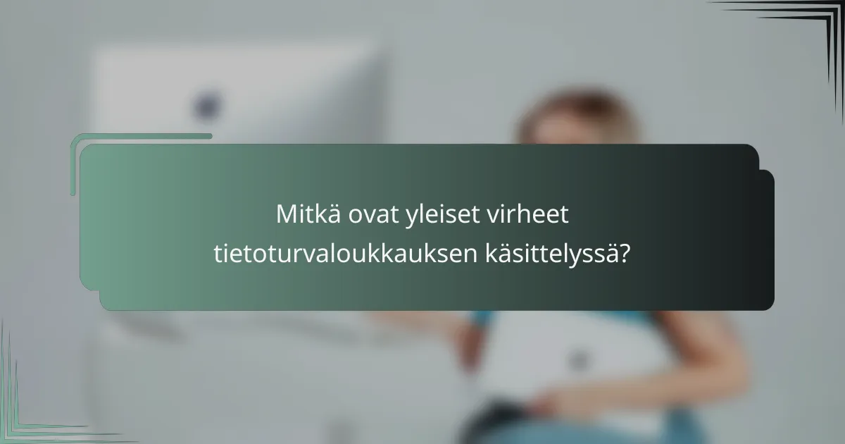 Mitkä ovat yleiset virheet tietoturvaloukkauksen käsittelyssä?