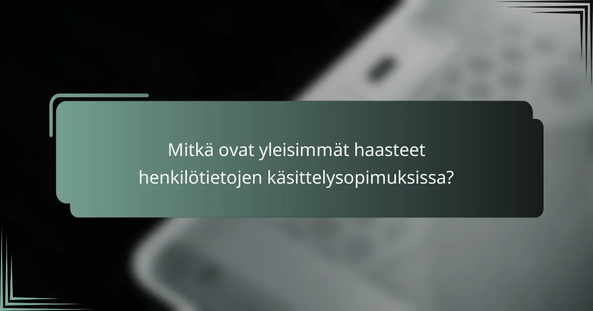 Mitkä ovat yleisimmät haasteet henkilötietojen käsittelysopimuksissa?