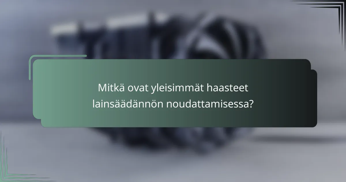 Mitkä ovat yleisimmät haasteet lainsäädännön noudattamisessa?