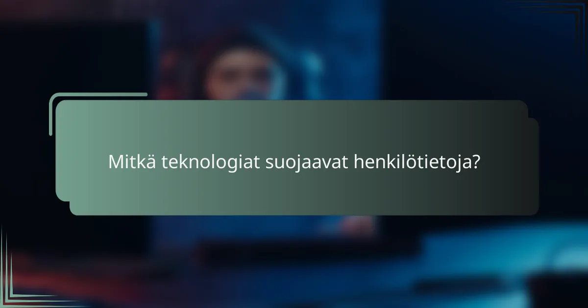 Mitkä teknologiat suojaavat henkilötietoja?