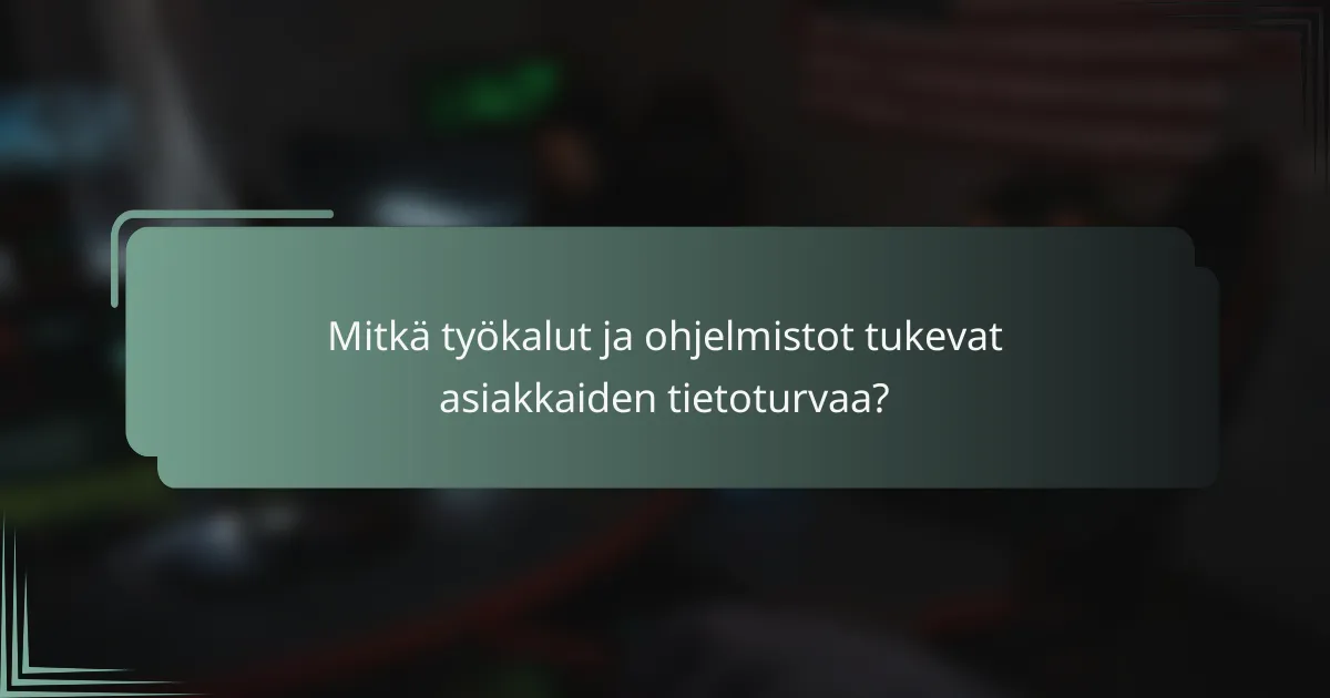 Mitkä työkalut ja ohjelmistot tukevat asiakkaiden tietoturvaa?